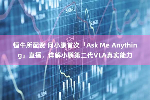 恒牛所配资 何小鹏首次「Ask Me Anything」直播，详解小鹏第二代VLA真实能力