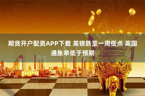 期货开户配资APP下载 英镑跌至一周低点 英国通胀率低于预期