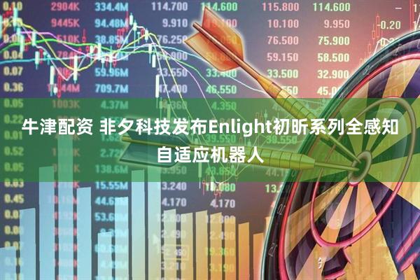 牛津配资 非夕科技发布Enlight初昕系列全感知自适应机器人
