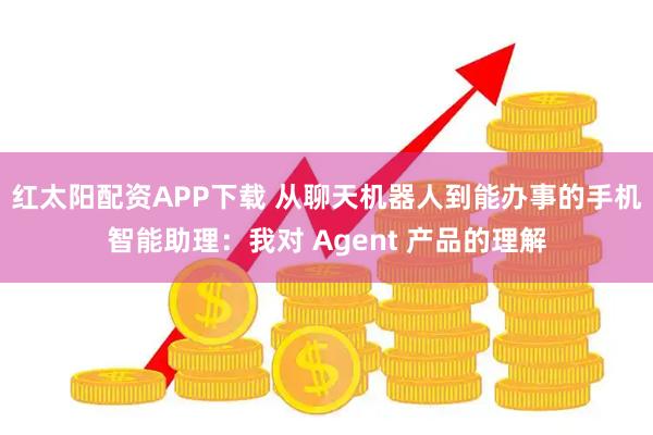 红太阳配资APP下载 从聊天机器人到能办事的手机智能助理：我对 Agent 产品的理解