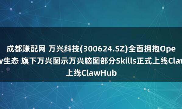 成都赚配网 万兴科技(300624.SZ)全面拥抱OpenClaw生态 旗下万兴图示万兴脑图部分Skills正式上线ClawHub