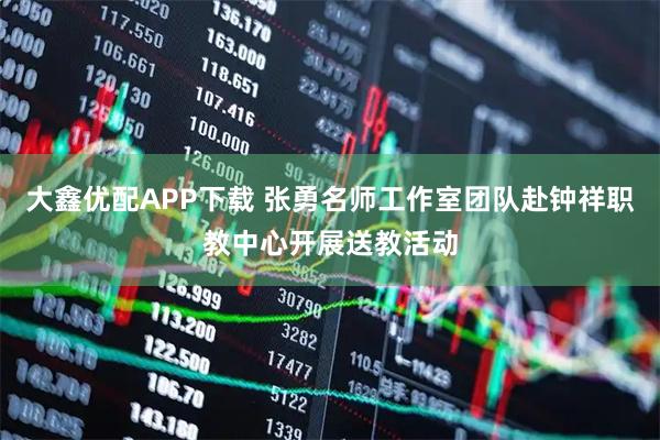 大鑫优配APP下载 张勇名师工作室团队赴钟祥职教中心开展送教活动
