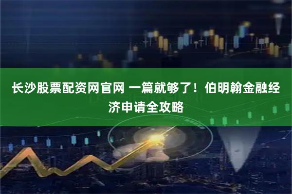 长沙股票配资网官网 一篇就够了！伯明翰金融经济申请全攻略