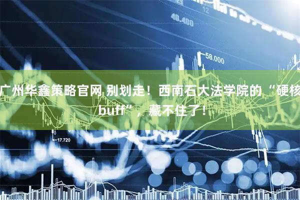 广州华鑫策略官网 别划走！西南石大法学院的 “硬核 buff”，藏不住了！