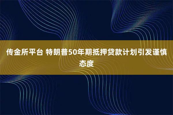 传金所平台 特朗普50年期抵押贷款计划引发谨慎态度