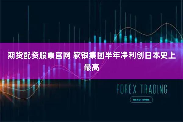 期货配资股票官网 软银集团半年净利创日本史上最高