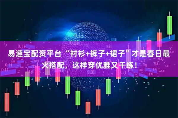易速宝配资平台 “衬衫+裤子+裙子”才是春日最火搭配，这样穿优雅又干练！