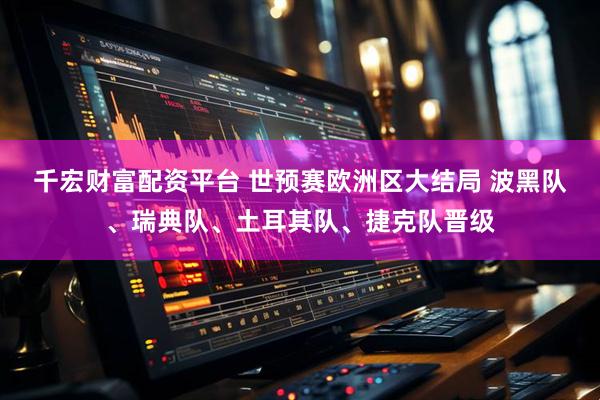 千宏财富配资平台 世预赛欧洲区大结局 波黑队、瑞典队、土耳其队、捷克队晋级