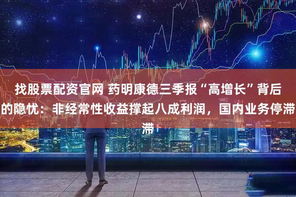 找股票配资官网 药明康德三季报“高增长”背后的隐忧：非经常性收益撑起八成利润，国内业务停滞
