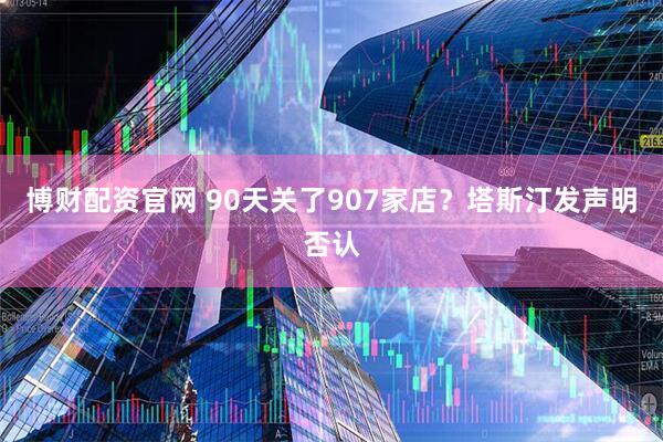 博财配资官网 90天关了907家店？塔斯汀发声明否认