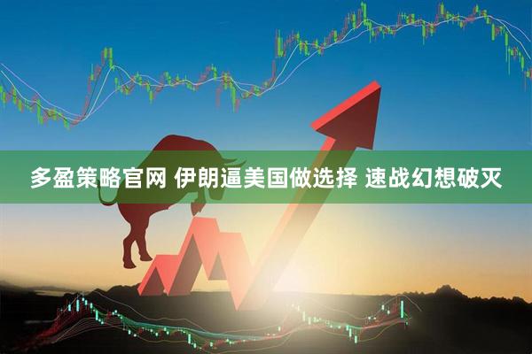 多盈策略官网 伊朗逼美国做选择 速战幻想破灭