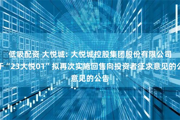 低吸配资 大悦城: 大悦城控股集团股份有限公司关于“23大悦01”拟再次实施回售向投资者征求意见的公告