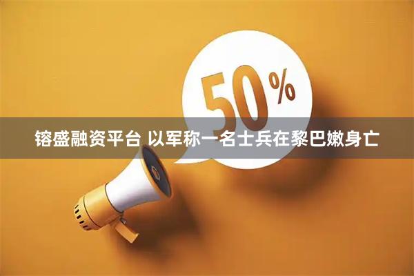 镕盛融资平台 以军称一名士兵在黎巴嫩身亡