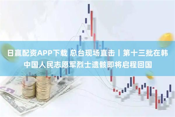 日赢配资APP下载 总台现场直击丨第十三批在韩中国人民志愿军烈士遗骸即将启程回国