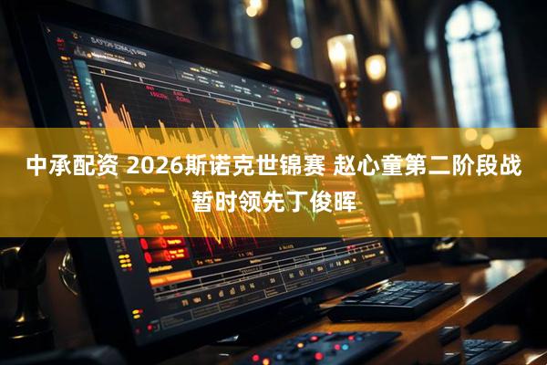 中承配资 2026斯诺克世锦赛 赵心童第二阶段战暂时领先丁俊晖
