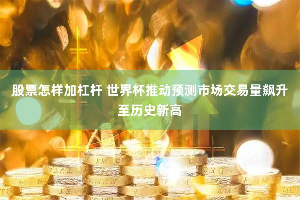 股票怎样加杠杆 世界杯推动预测市场交易量飙升至历史新高