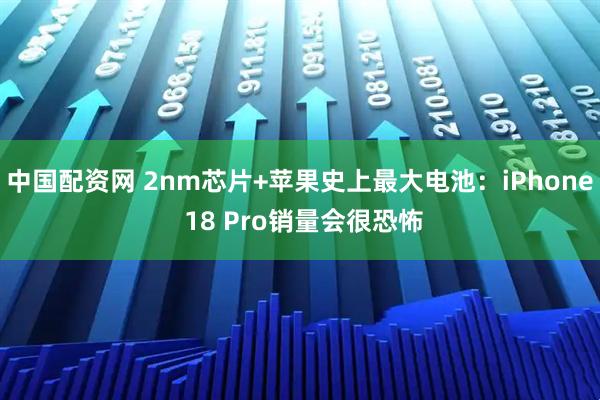 中国配资网 2nm芯片+苹果史上最大电池：iPhone 18 Pro销量会很恐怖