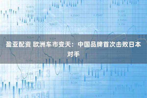 盈亚配资 欧洲车市变天：中国品牌首次击败日本对手